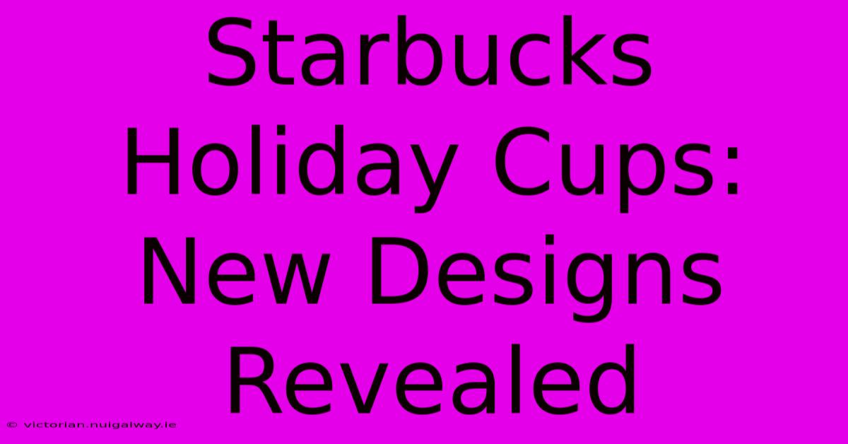 Starbucks Holiday Cups: New Designs Revealed 