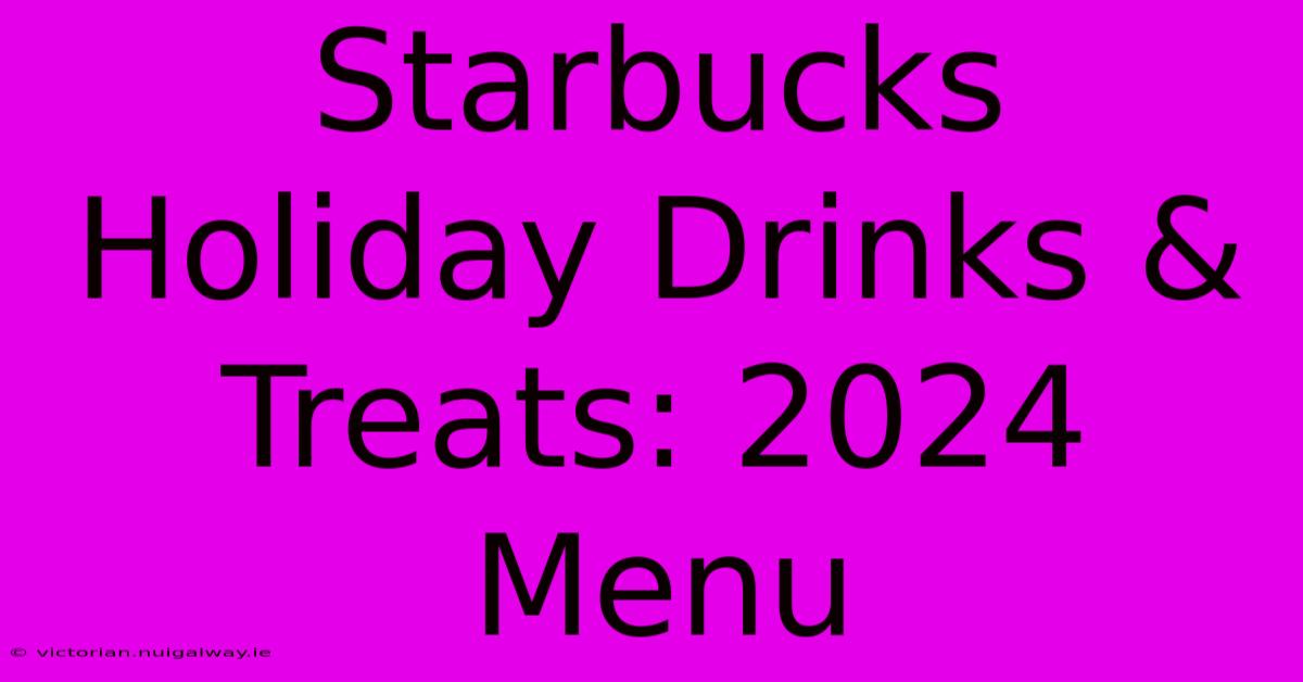 Starbucks Holiday Drinks & Treats: 2024 Menu