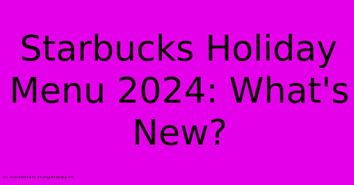 Starbucks Holiday Menu 2024: What's New?