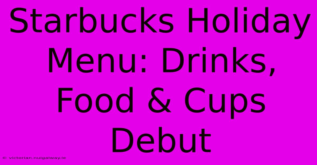 Starbucks Holiday Menu: Drinks, Food & Cups Debut