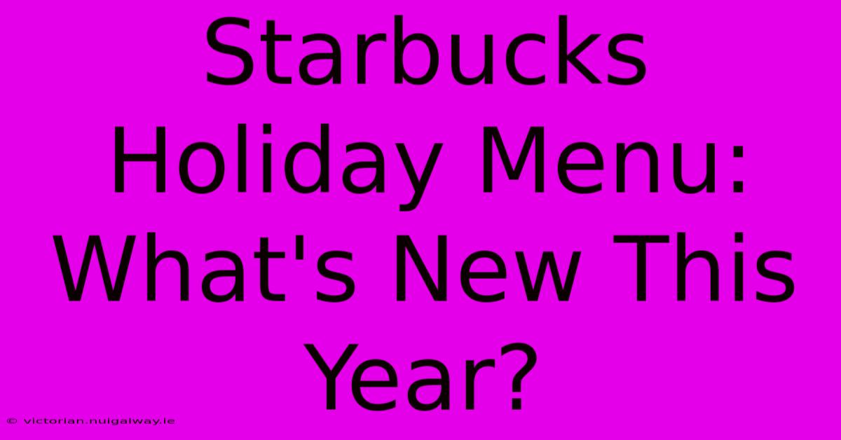 Starbucks Holiday Menu: What's New This Year?