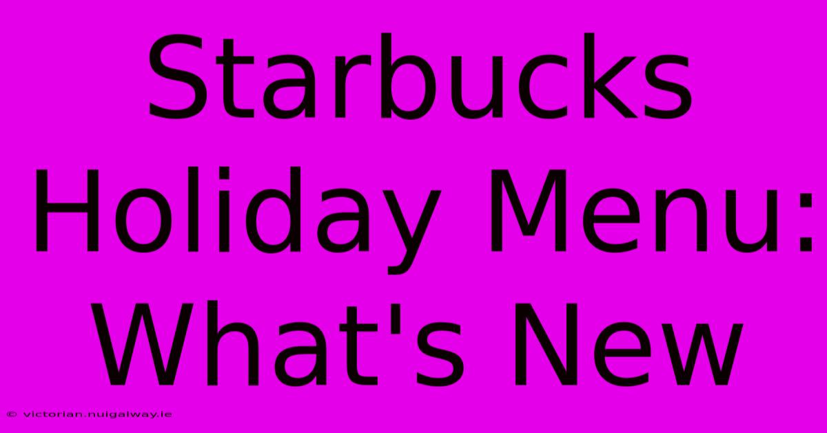 Starbucks Holiday Menu: What's New