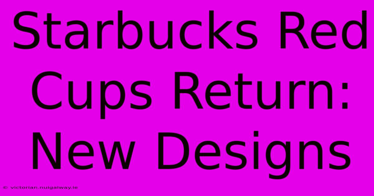 Starbucks Red Cups Return: New Designs