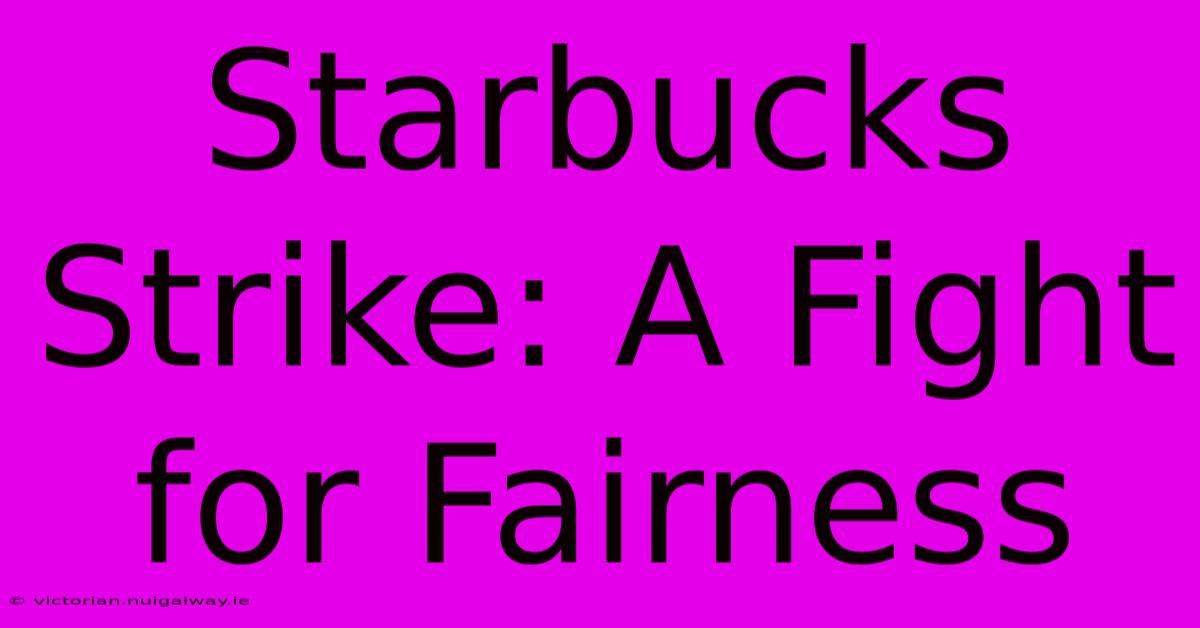 Starbucks Strike: A Fight For Fairness