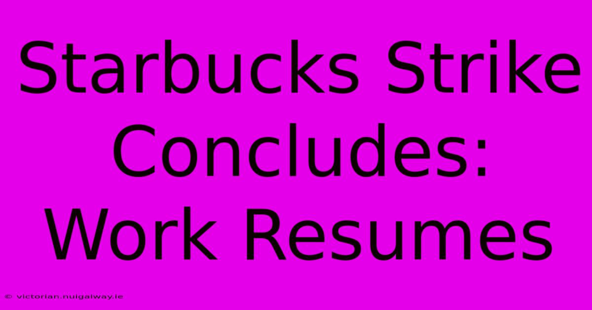 Starbucks Strike Concludes: Work Resumes