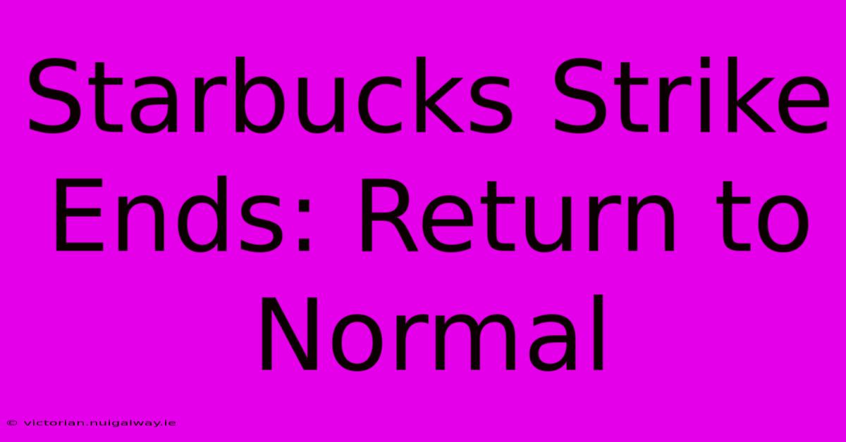 Starbucks Strike Ends: Return To Normal