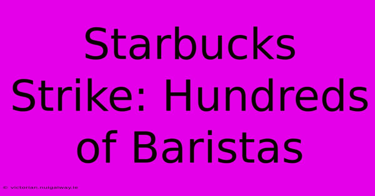 Starbucks Strike: Hundreds Of Baristas