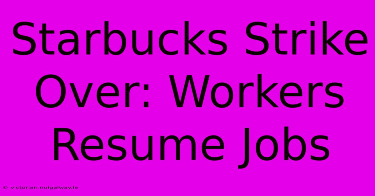 Starbucks Strike Over: Workers Resume Jobs