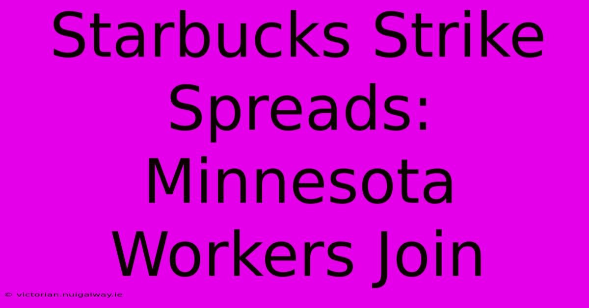 Starbucks Strike Spreads: Minnesota Workers Join