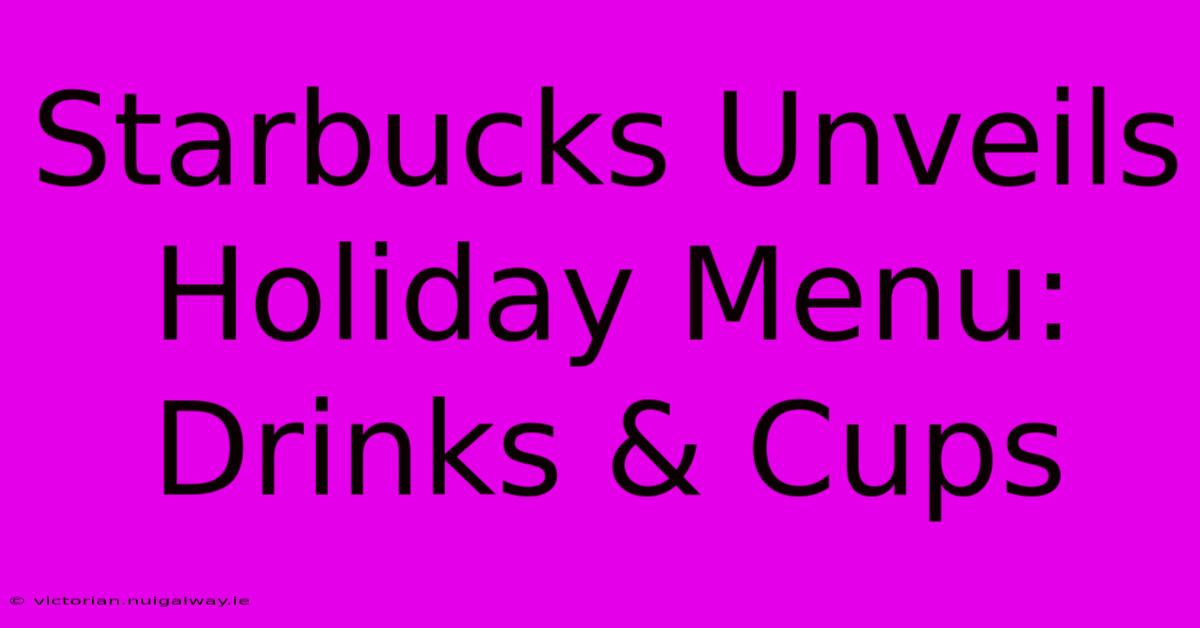 Starbucks Unveils Holiday Menu: Drinks & Cups