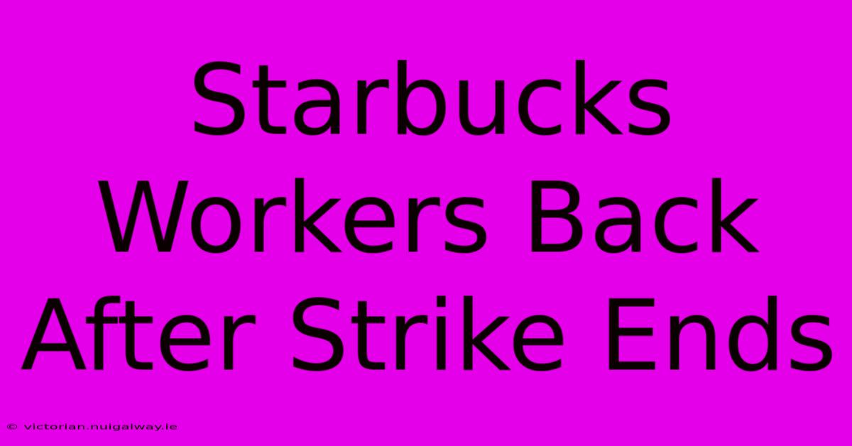 Starbucks Workers Back After Strike Ends