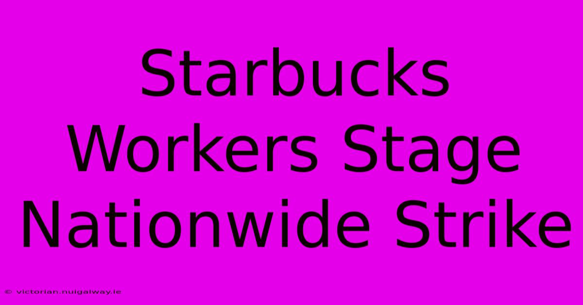 Starbucks Workers Stage Nationwide Strike