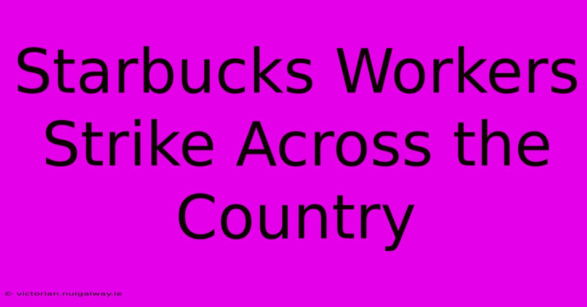 Starbucks Workers Strike Across The Country