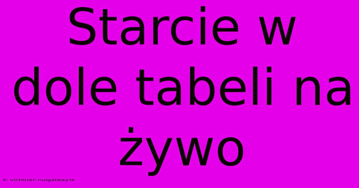 Starcie W Dole Tabeli Na Żywo