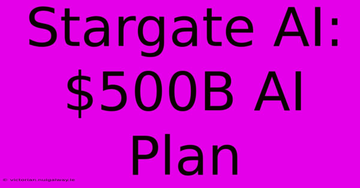 Stargate AI: $500B AI Plan