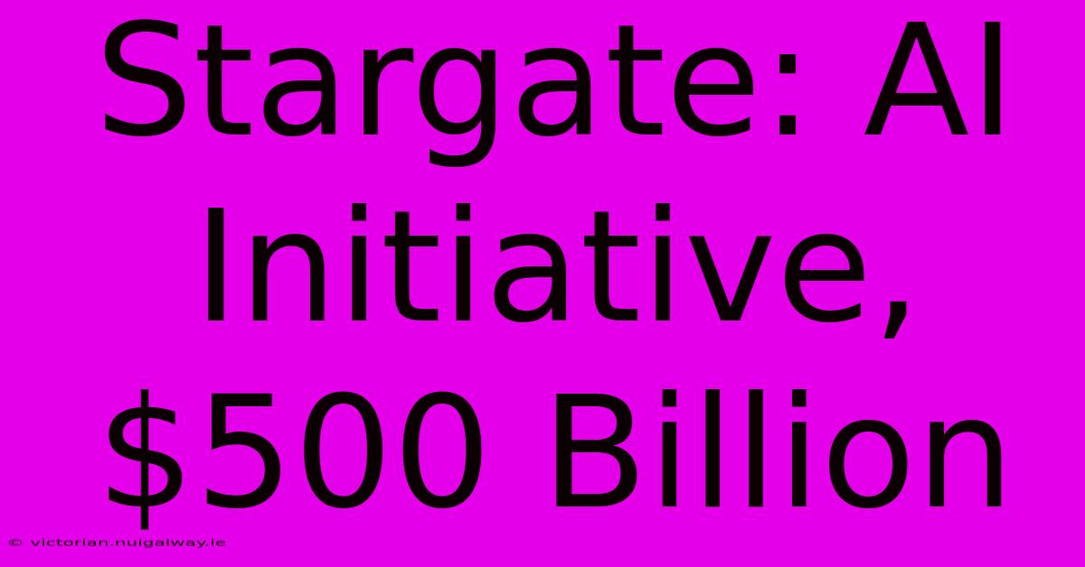 Stargate: AI Initiative, $500 Billion