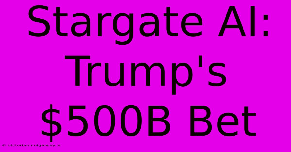 Stargate AI: Trump's $500B Bet