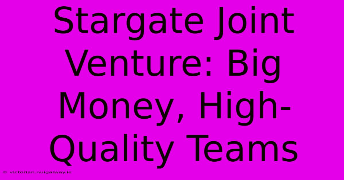 Stargate Joint Venture: Big Money, High-Quality Teams