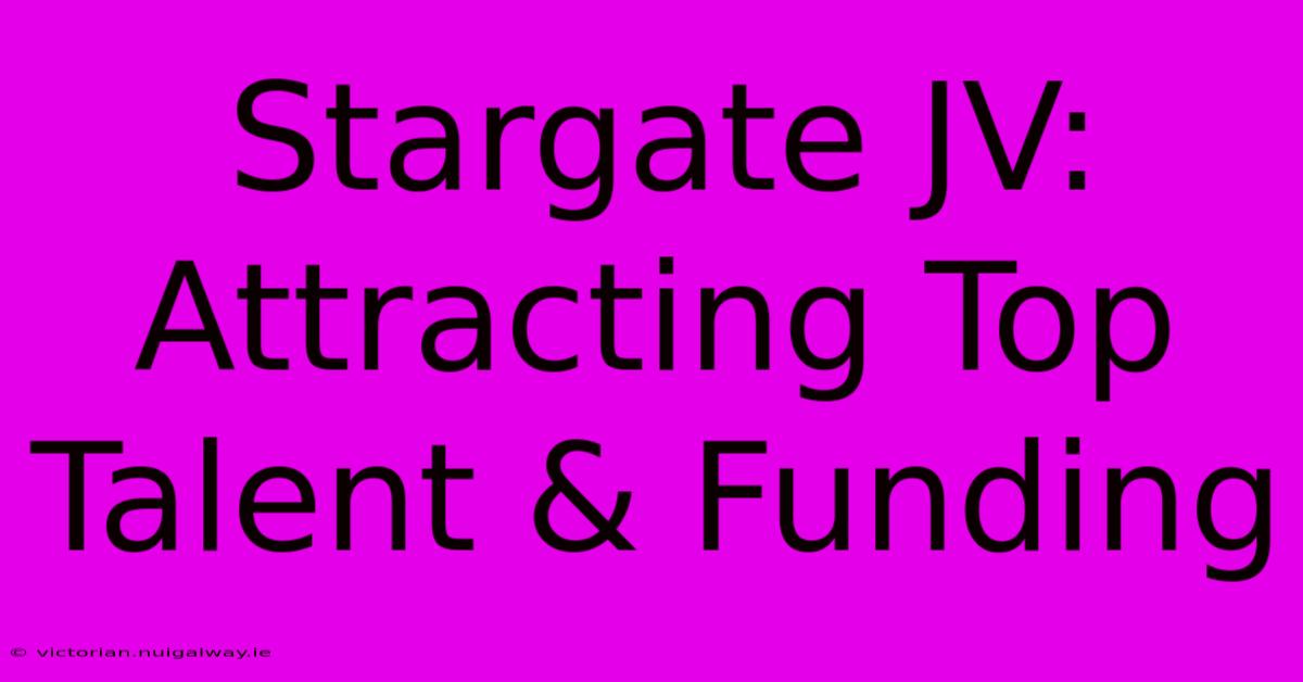 Stargate JV: Attracting Top Talent & Funding