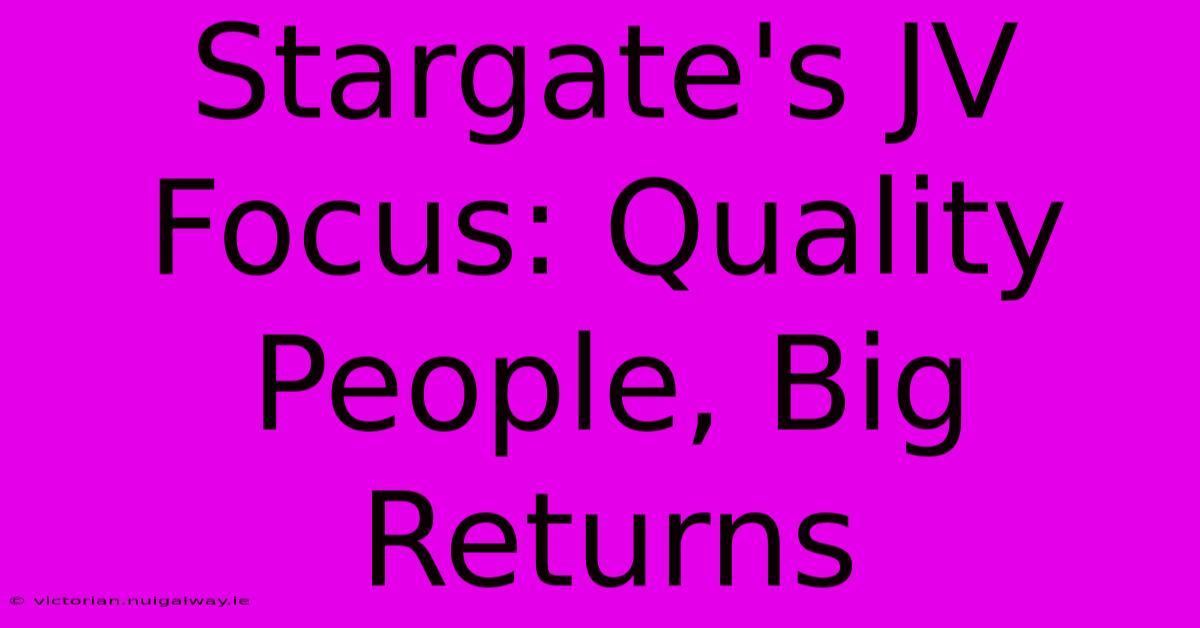 Stargate's JV Focus: Quality People, Big Returns