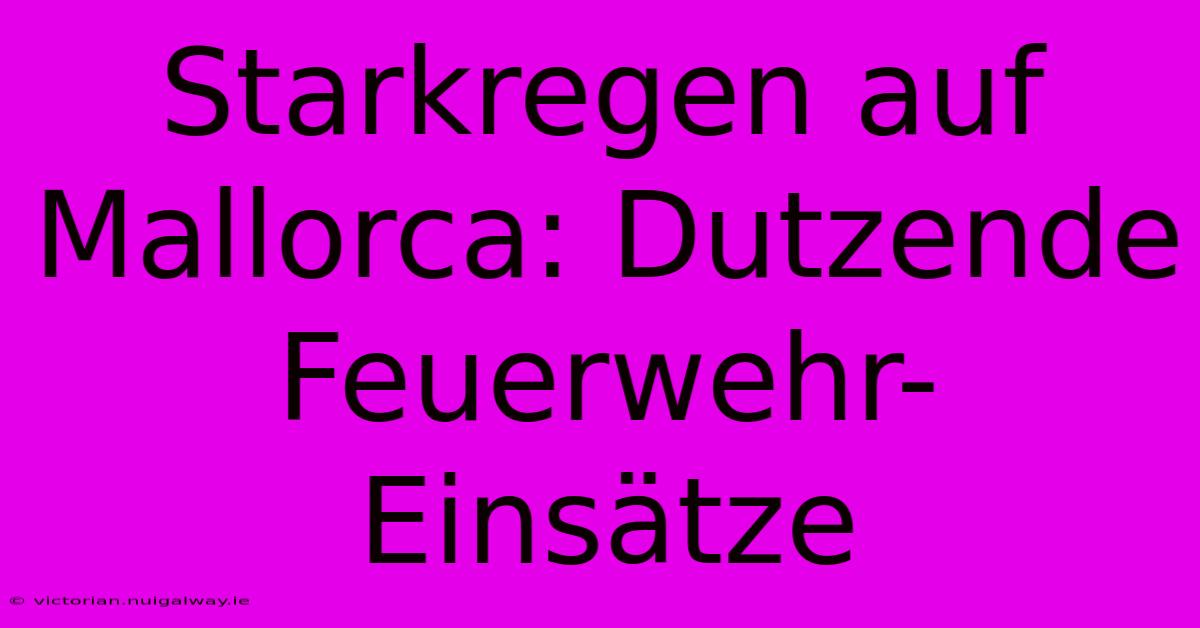 Starkregen Auf Mallorca: Dutzende Feuerwehr-Einsätze