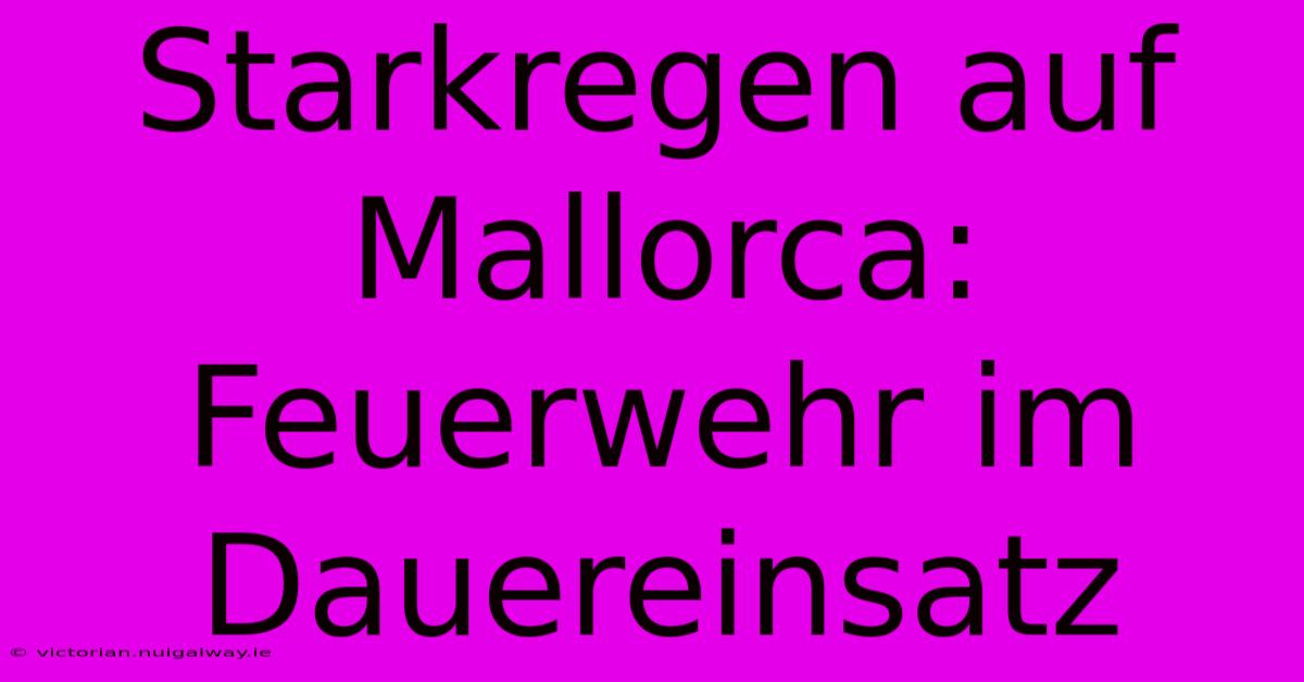 Starkregen Auf Mallorca: Feuerwehr Im Dauereinsatz