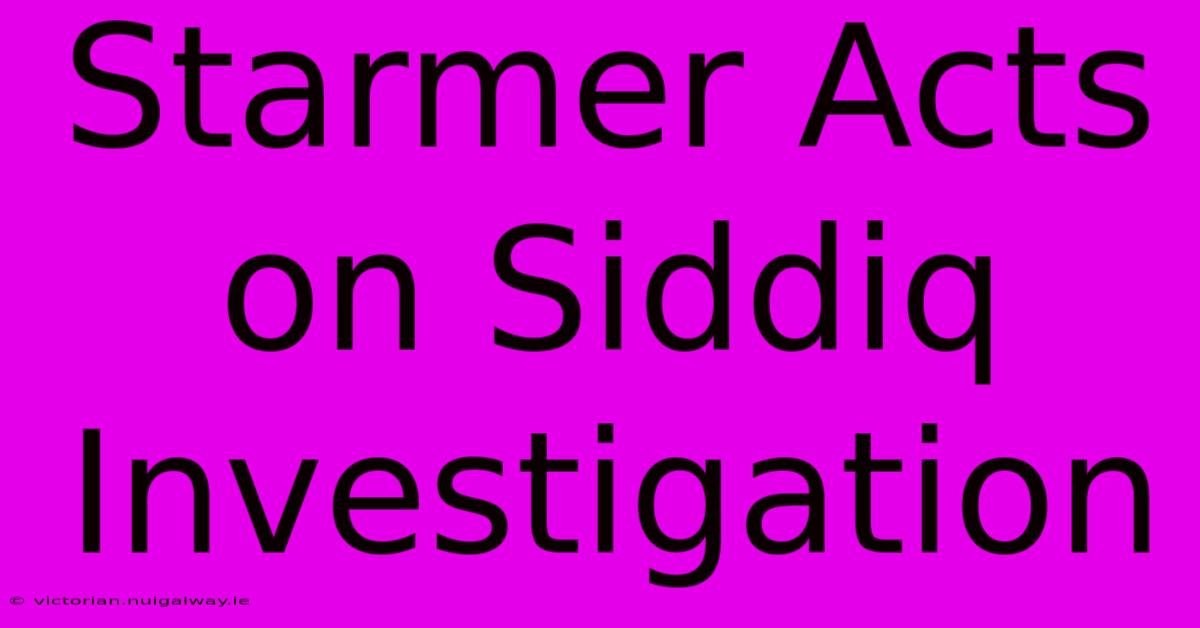 Starmer Acts On Siddiq Investigation