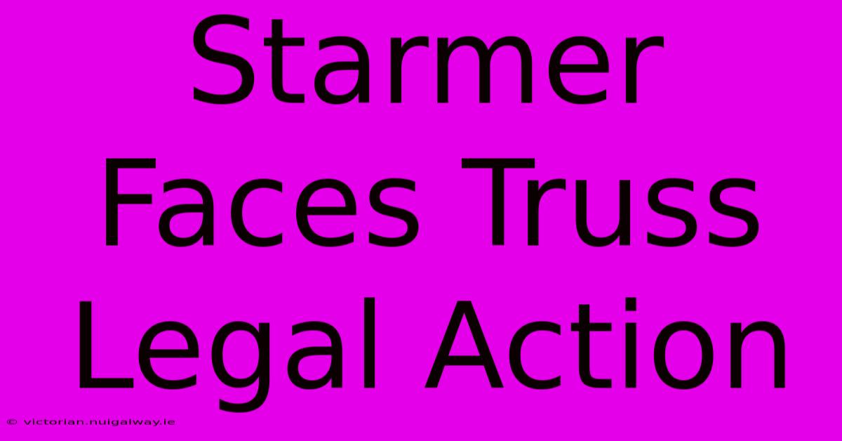 Starmer Faces Truss Legal Action