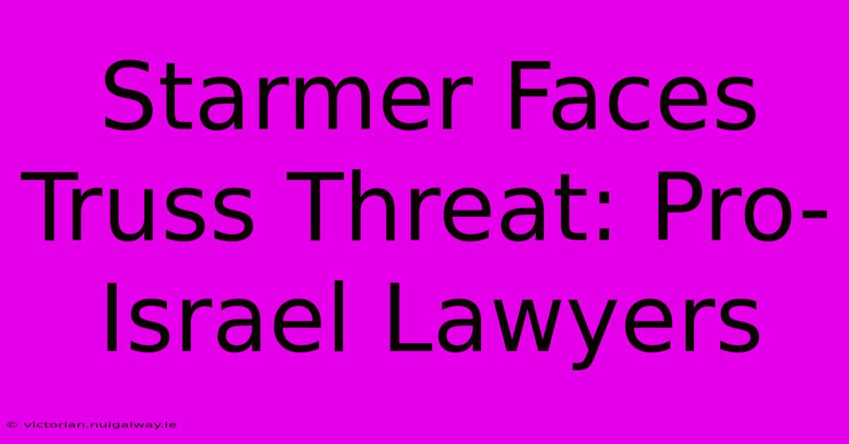 Starmer Faces Truss Threat: Pro-Israel Lawyers