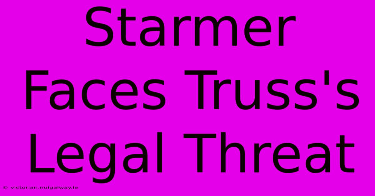 Starmer Faces Truss's Legal Threat