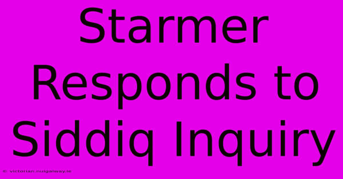 Starmer Responds To Siddiq Inquiry