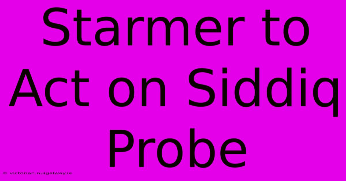 Starmer To Act On Siddiq Probe