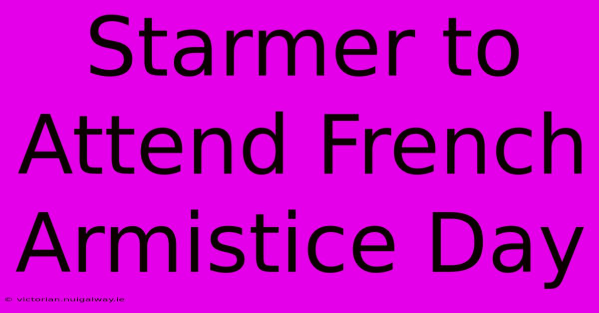 Starmer To Attend French Armistice Day