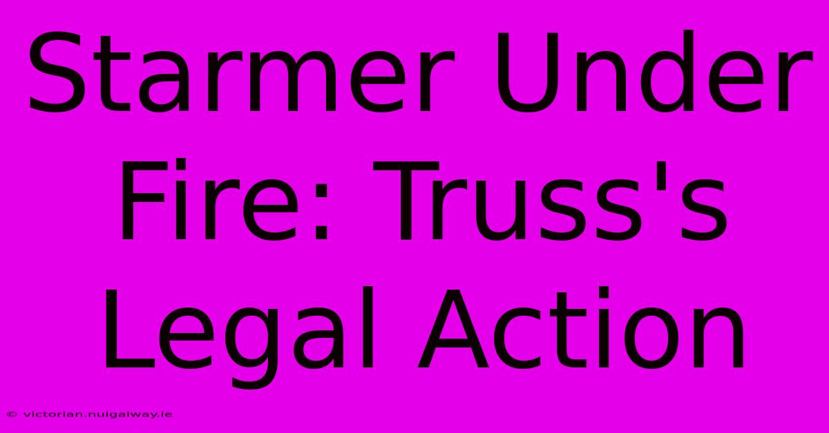 Starmer Under Fire: Truss's Legal Action