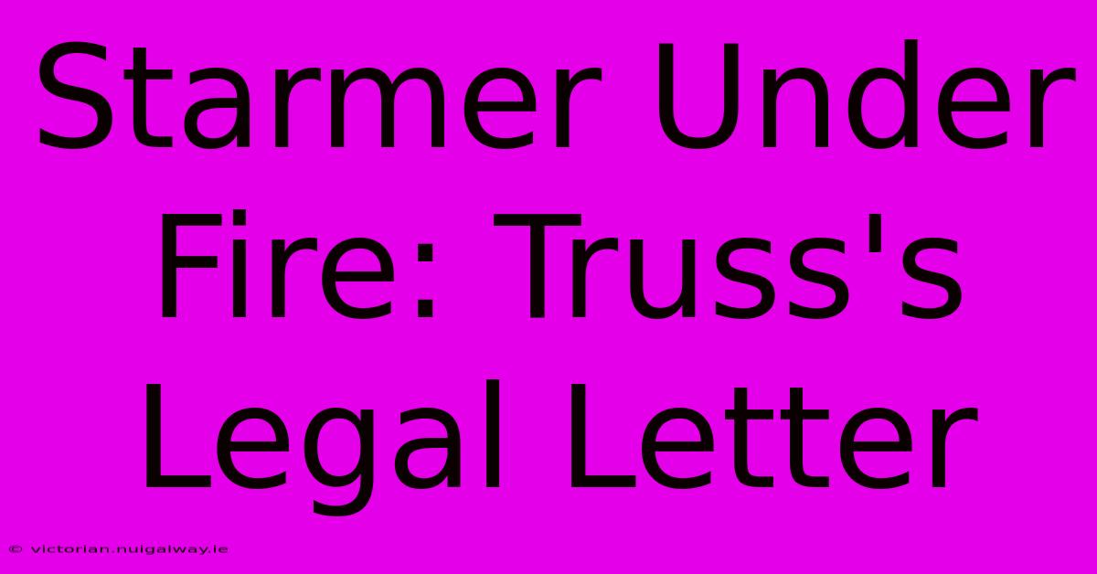 Starmer Under Fire: Truss's Legal Letter