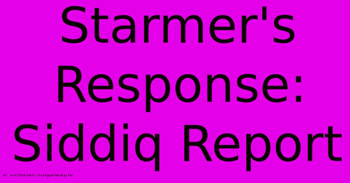 Starmer's Response: Siddiq Report