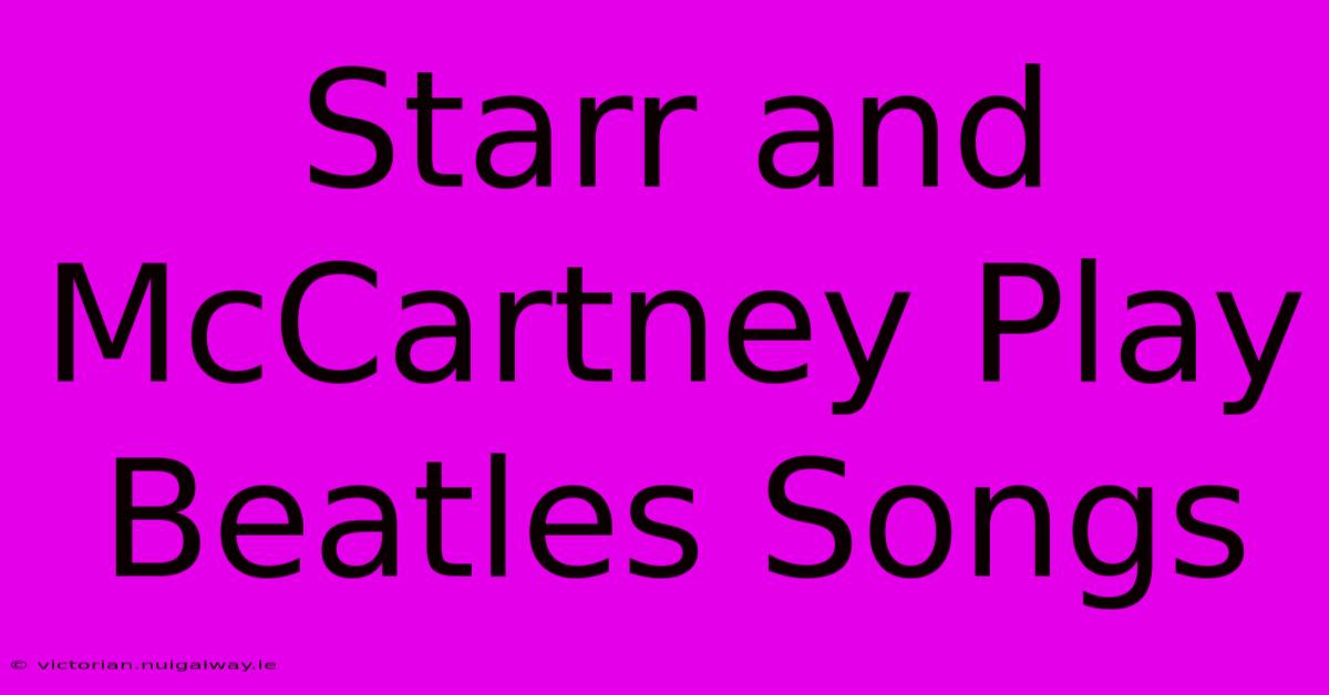 Starr And McCartney Play Beatles Songs