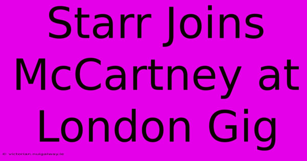 Starr Joins McCartney At London Gig