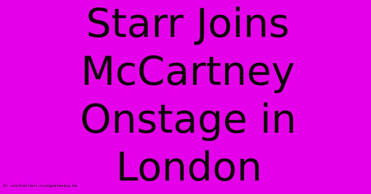 Starr Joins McCartney Onstage In London