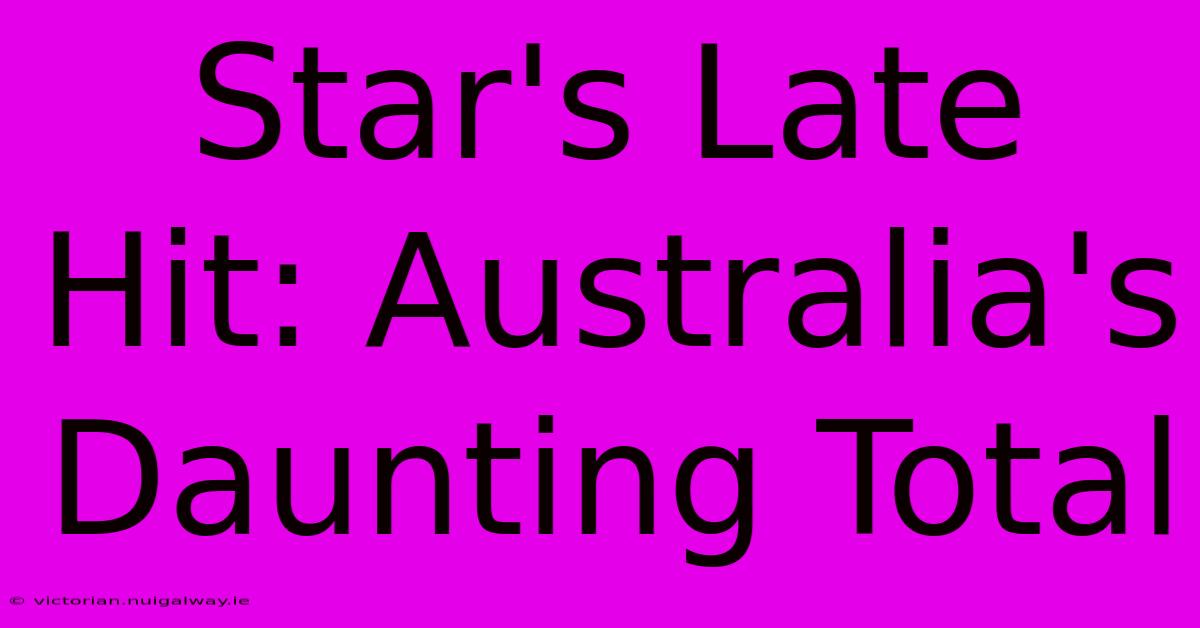 Star's Late Hit: Australia's Daunting Total