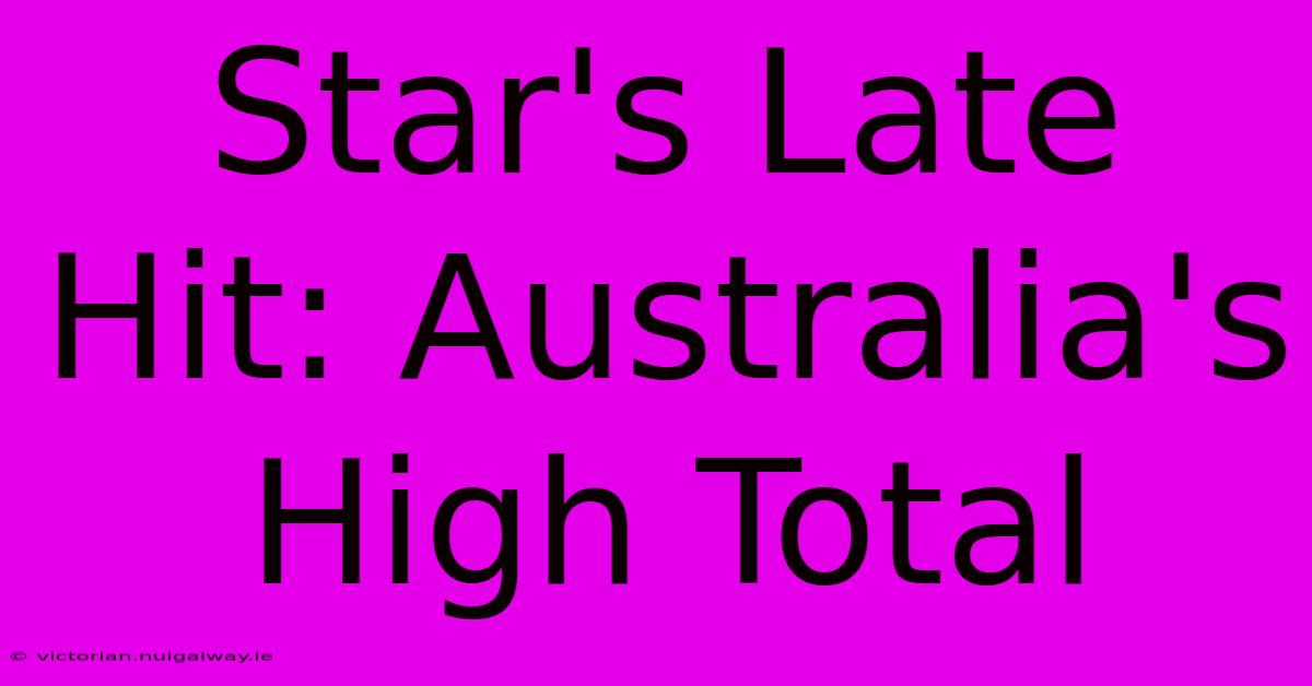 Star's Late Hit: Australia's High Total