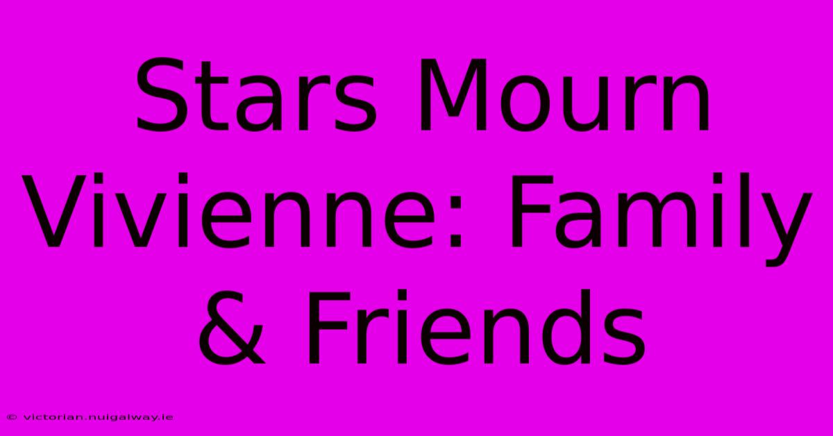 Stars Mourn Vivienne: Family & Friends