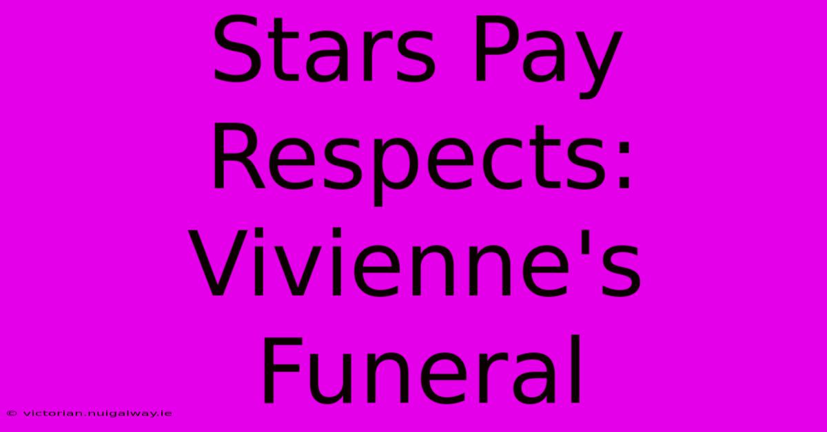 Stars Pay Respects: Vivienne's Funeral