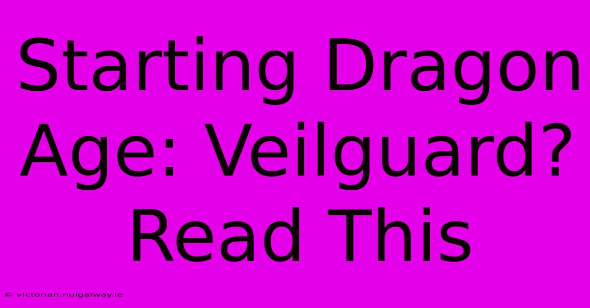 Starting Dragon Age: Veilguard? Read This