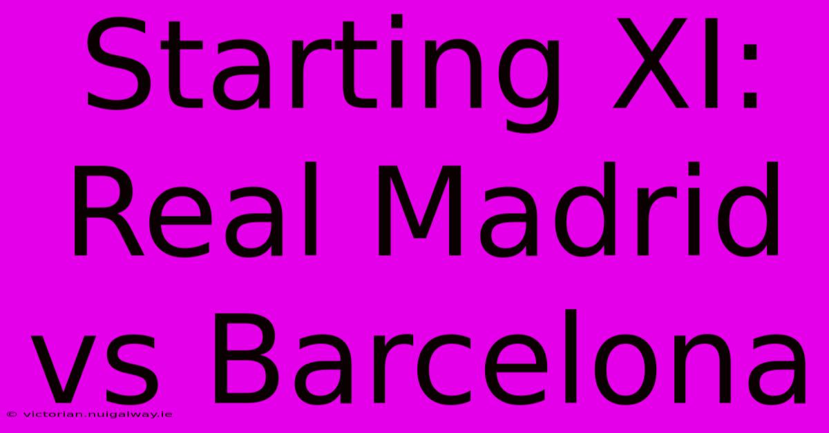 Starting XI: Real Madrid Vs Barcelona