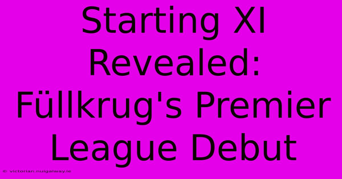 Starting XI Revealed: Füllkrug's Premier League Debut