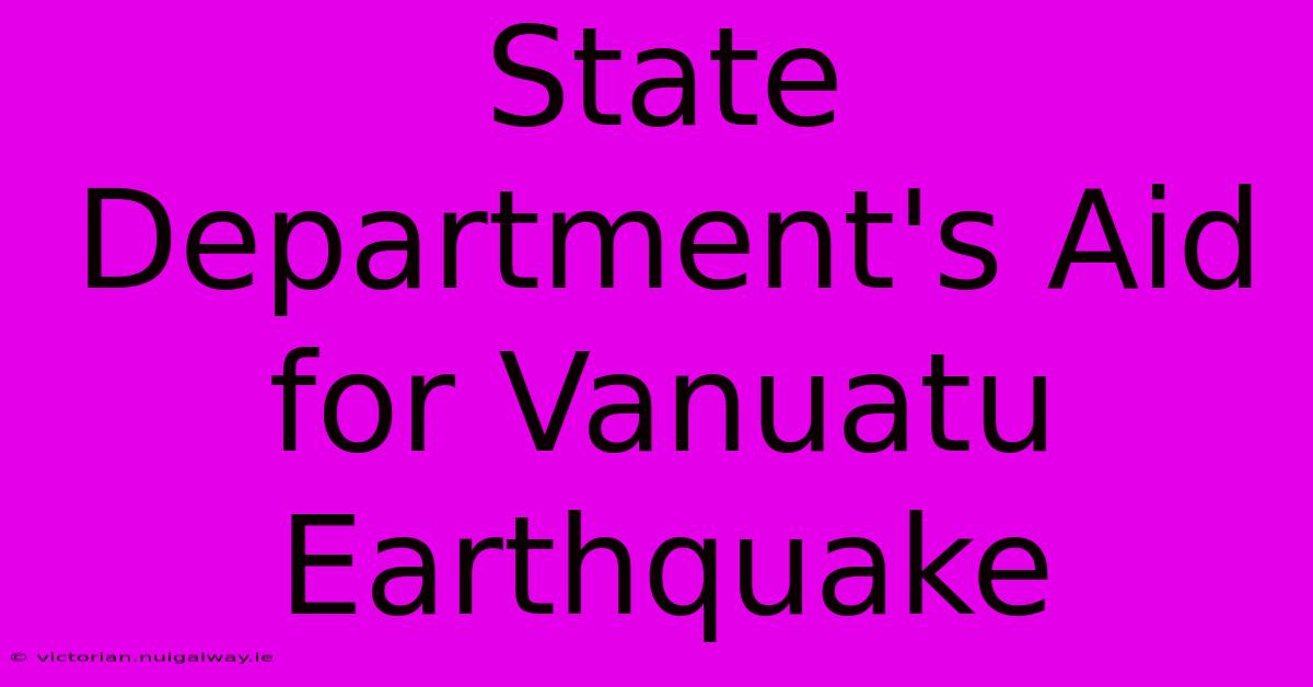 State Department's Aid For Vanuatu Earthquake