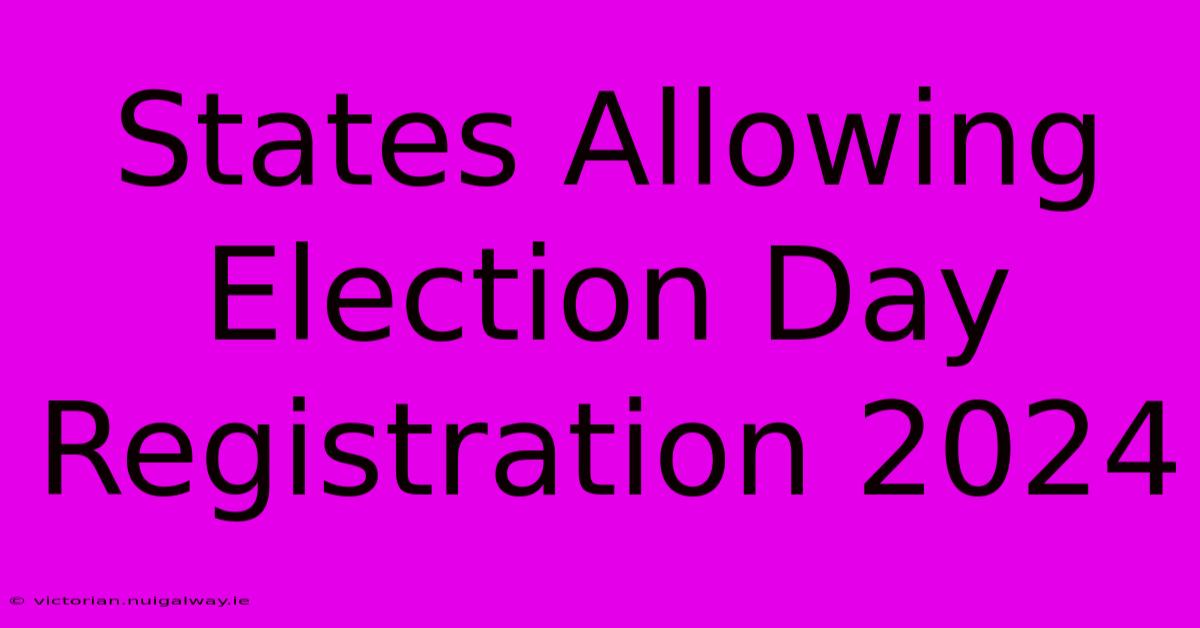 States Allowing Election Day Registration 2024