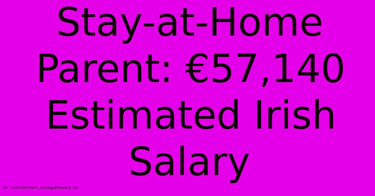 Stay-at-Home Parent: €57,140 Estimated Irish Salary