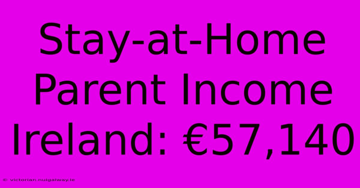 Stay-at-Home Parent Income Ireland: €57,140